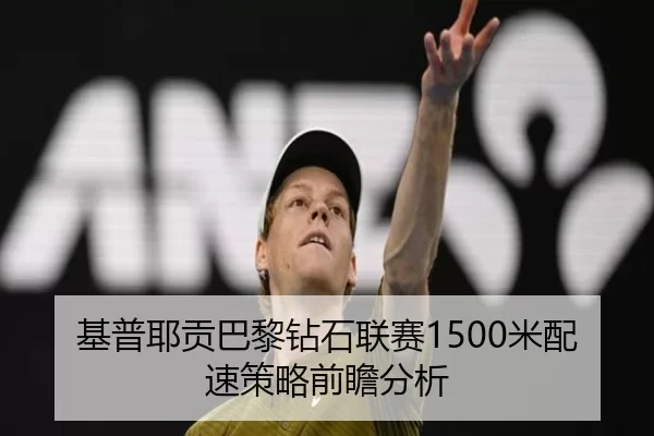 基普耶贡巴黎钻石联赛1500米配速策略前瞻分析