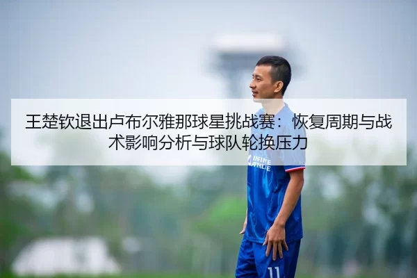 wang-chu-qin-tui-chu-lu-bu-er-ya-na-qiu-xing-tiao-zhan-sai-hui-fu-zhou-qi-yu-zhan-shu-ying-xiang-fen-xi-yu-qiu-dui-lun-2-481.jpg