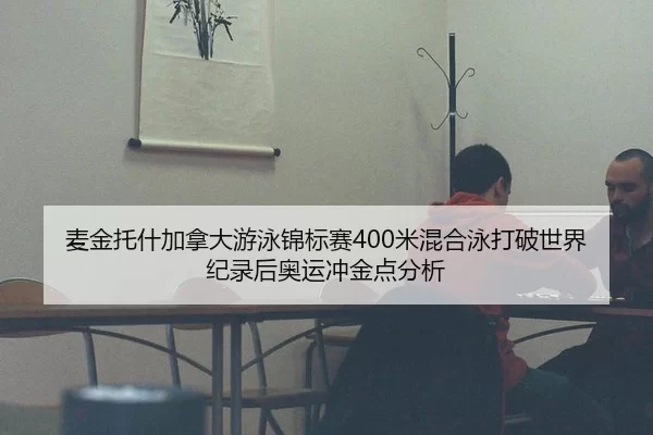 麦金托什加拿大游泳锦标赛400米混合泳打破世界纪录后奥运冲金点分析
